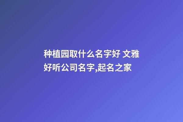 种植园取什么名字好 文雅好听公司名字,起名之家-第1张-公司起名-玄机派